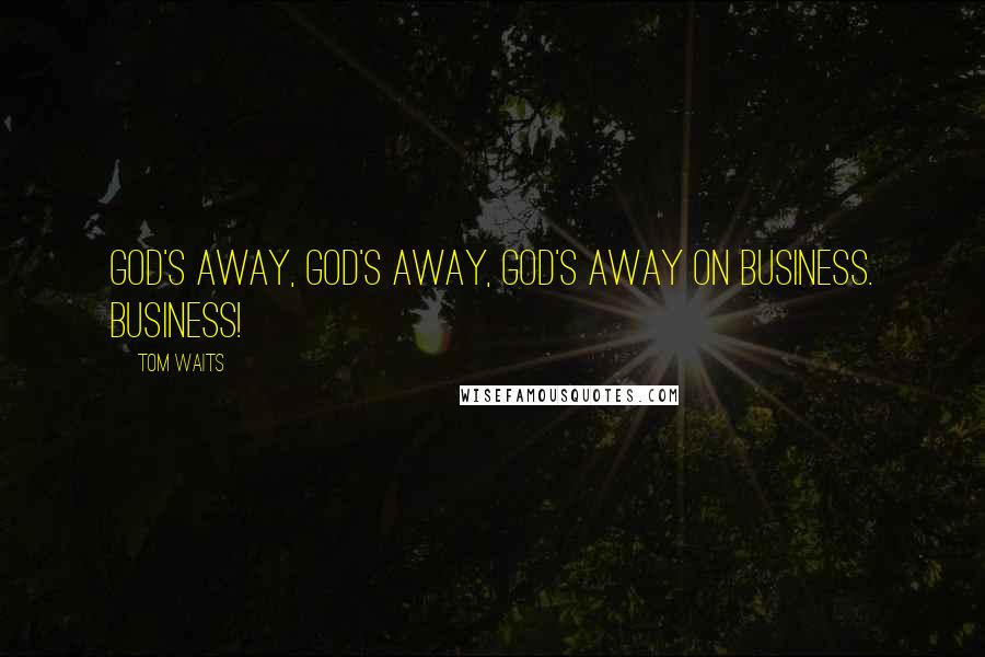 Tom Waits Quotes: God's away, God's away, God's away on business. Business!