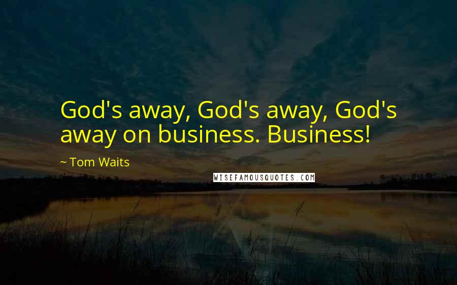 Tom Waits Quotes: God's away, God's away, God's away on business. Business!