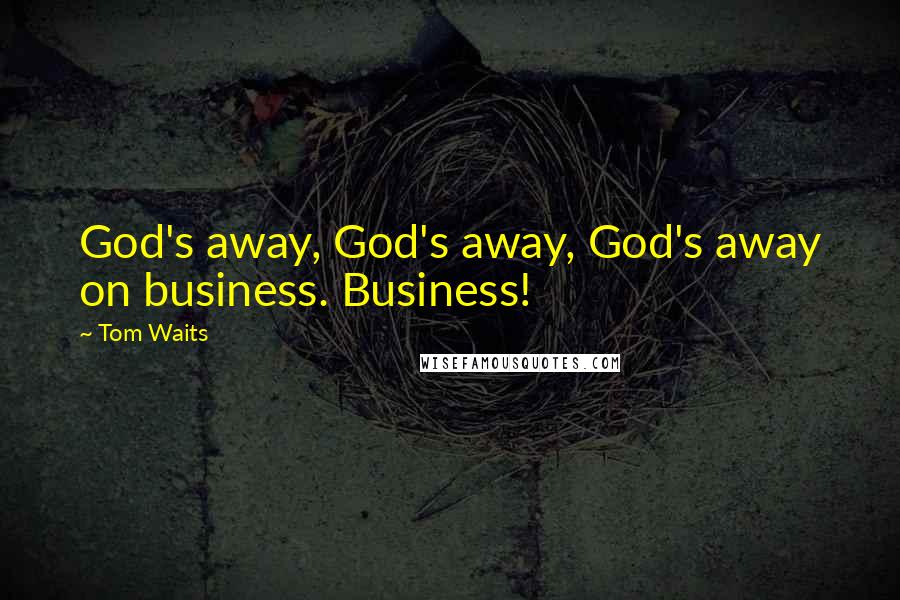 Tom Waits Quotes: God's away, God's away, God's away on business. Business!