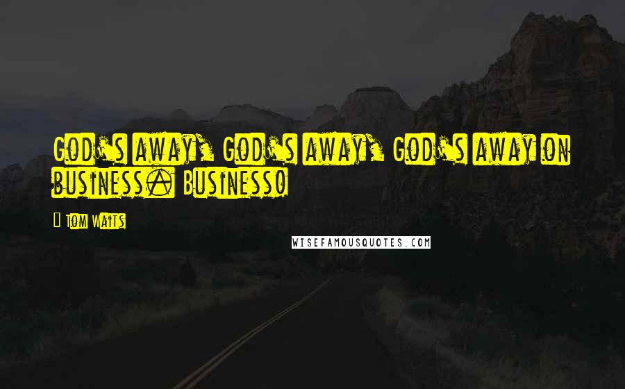 Tom Waits Quotes: God's away, God's away, God's away on business. Business!