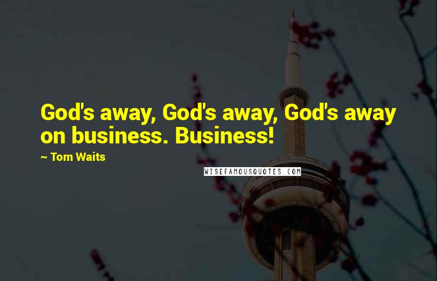Tom Waits Quotes: God's away, God's away, God's away on business. Business!
