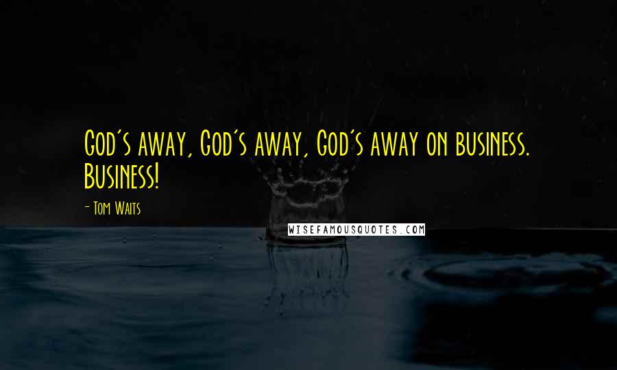 Tom Waits Quotes: God's away, God's away, God's away on business. Business!