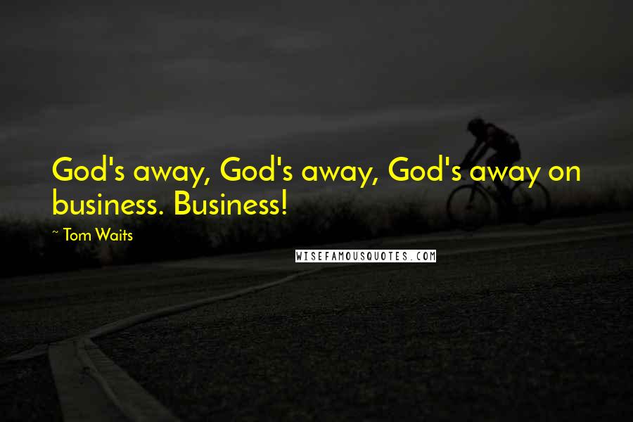 Tom Waits Quotes: God's away, God's away, God's away on business. Business!