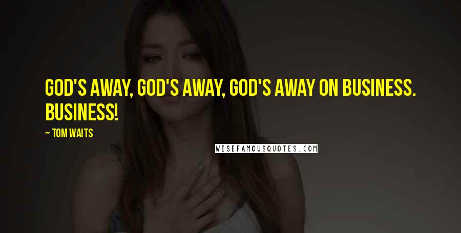 Tom Waits Quotes: God's away, God's away, God's away on business. Business!