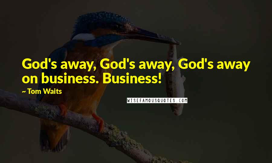 Tom Waits Quotes: God's away, God's away, God's away on business. Business!