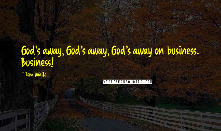 Tom Waits Quotes: God's away, God's away, God's away on business. Business!