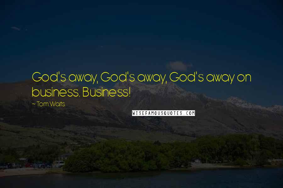 Tom Waits Quotes: God's away, God's away, God's away on business. Business!