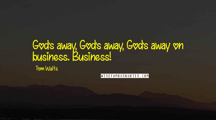 Tom Waits Quotes: God's away, God's away, God's away on business. Business!