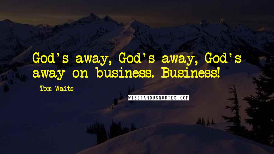 Tom Waits Quotes: God's away, God's away, God's away on business. Business!