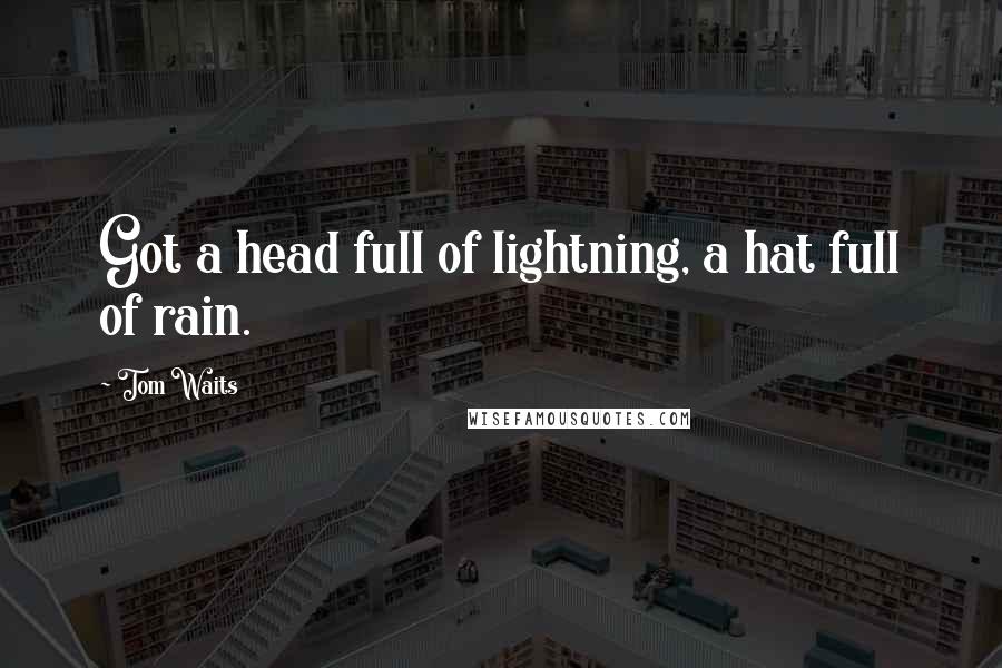 Tom Waits Quotes: Got a head full of lightning, a hat full of rain.