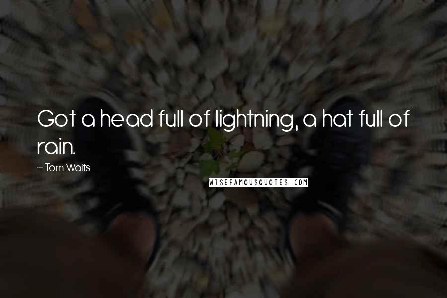 Tom Waits Quotes: Got a head full of lightning, a hat full of rain.