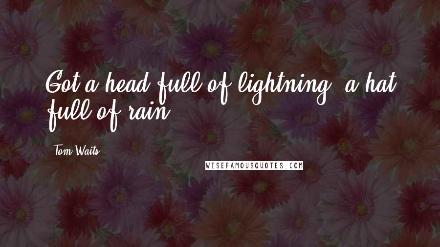 Tom Waits Quotes: Got a head full of lightning, a hat full of rain.