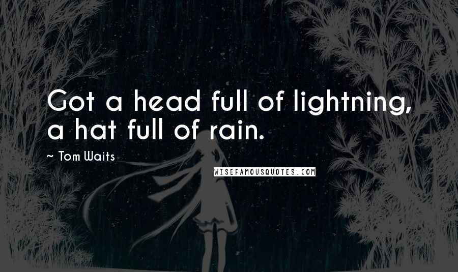 Tom Waits Quotes: Got a head full of lightning, a hat full of rain.