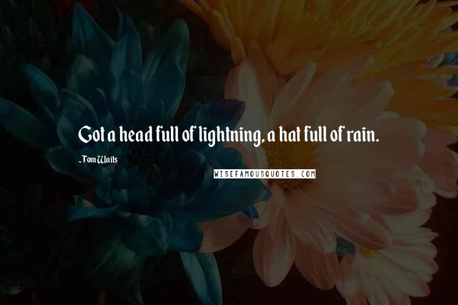 Tom Waits Quotes: Got a head full of lightning, a hat full of rain.