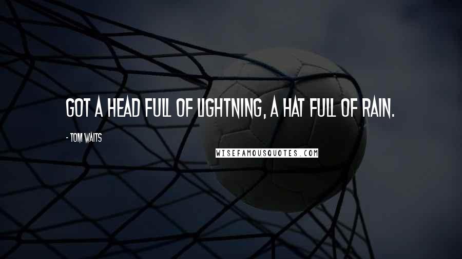 Tom Waits Quotes: Got a head full of lightning, a hat full of rain.