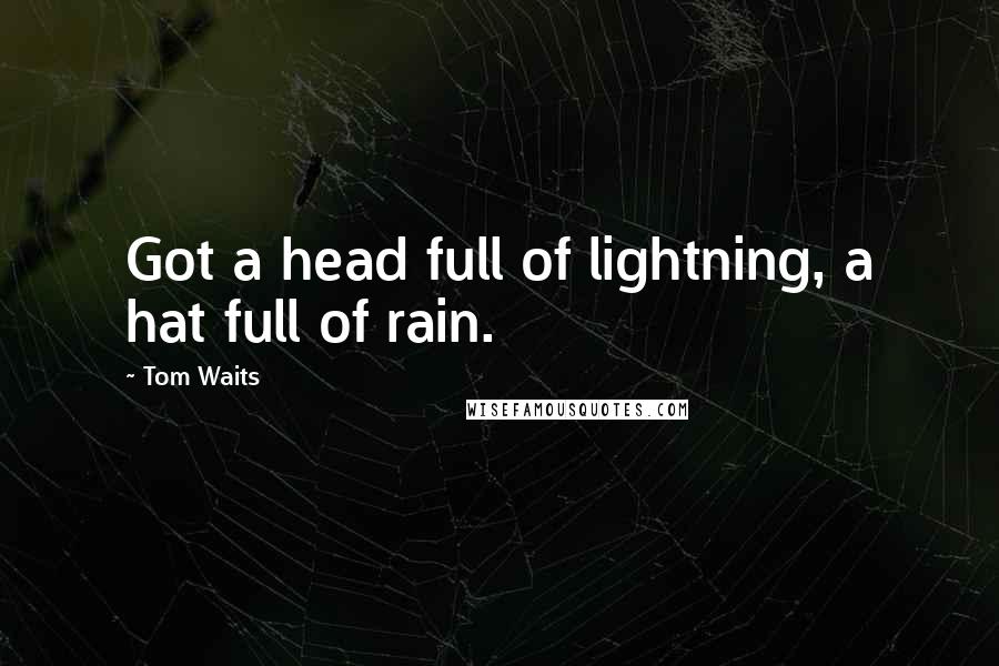 Tom Waits Quotes: Got a head full of lightning, a hat full of rain.