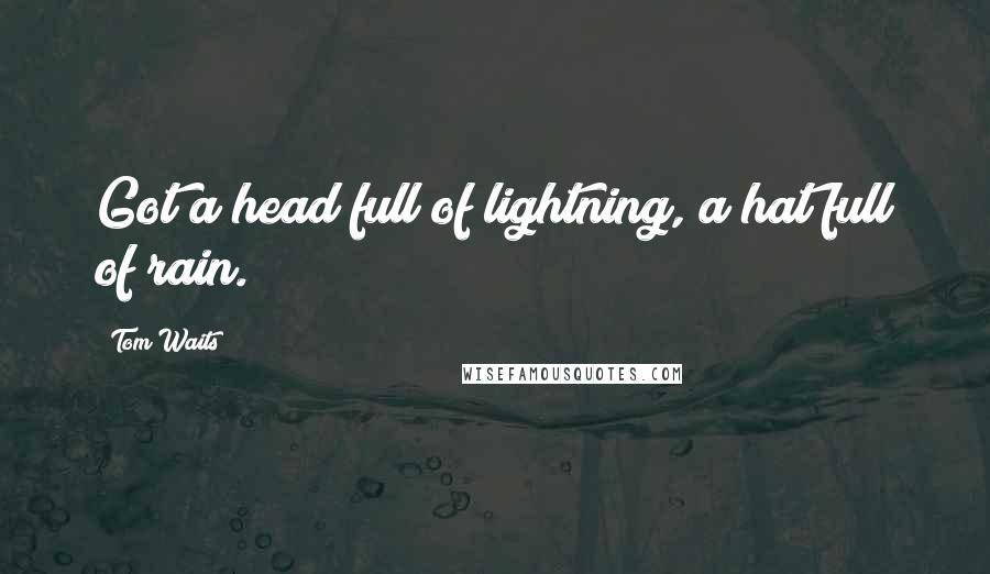 Tom Waits Quotes: Got a head full of lightning, a hat full of rain.