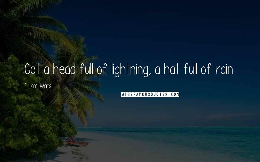 Tom Waits Quotes: Got a head full of lightning, a hat full of rain.