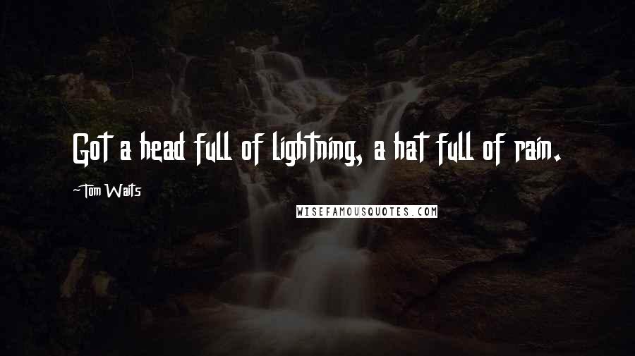 Tom Waits Quotes: Got a head full of lightning, a hat full of rain.