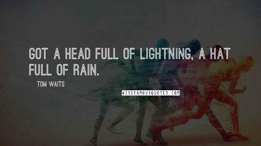 Tom Waits Quotes: Got a head full of lightning, a hat full of rain.