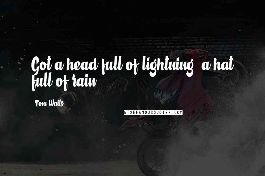 Tom Waits Quotes: Got a head full of lightning, a hat full of rain.