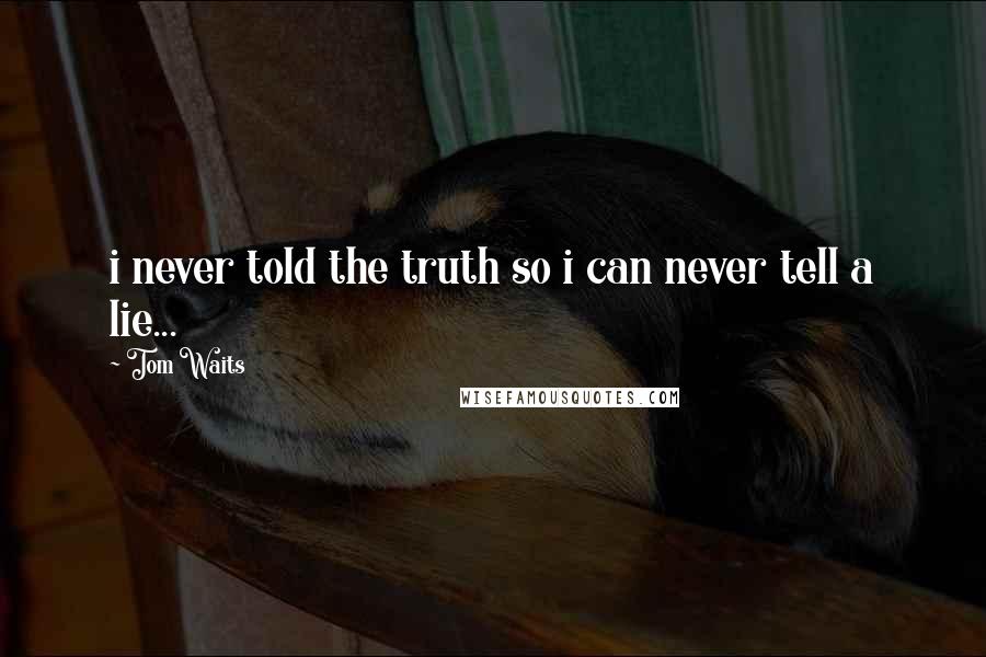 Tom Waits Quotes: i never told the truth so i can never tell a lie...