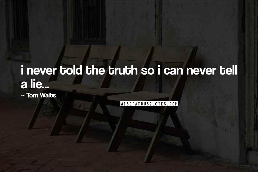 Tom Waits Quotes: i never told the truth so i can never tell a lie...