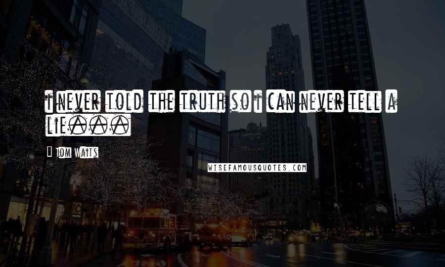 Tom Waits Quotes: i never told the truth so i can never tell a lie...