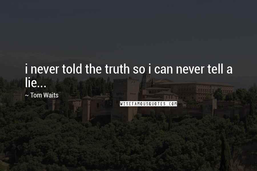 Tom Waits Quotes: i never told the truth so i can never tell a lie...