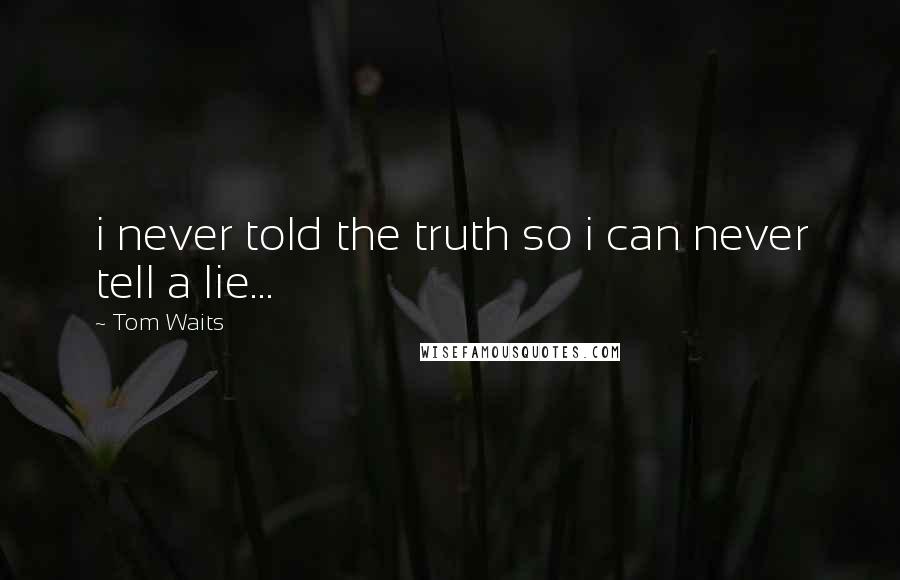 Tom Waits Quotes: i never told the truth so i can never tell a lie...