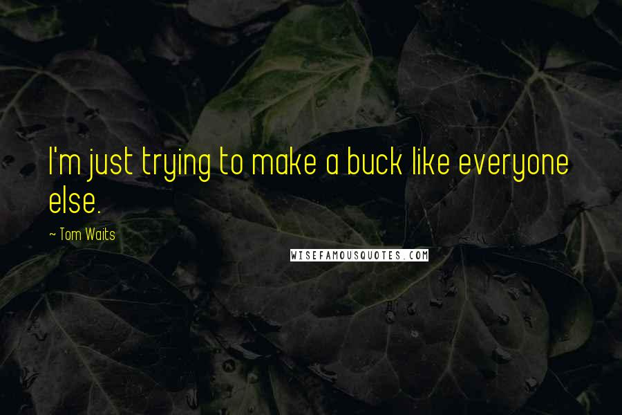 Tom Waits Quotes: I'm just trying to make a buck like everyone else.