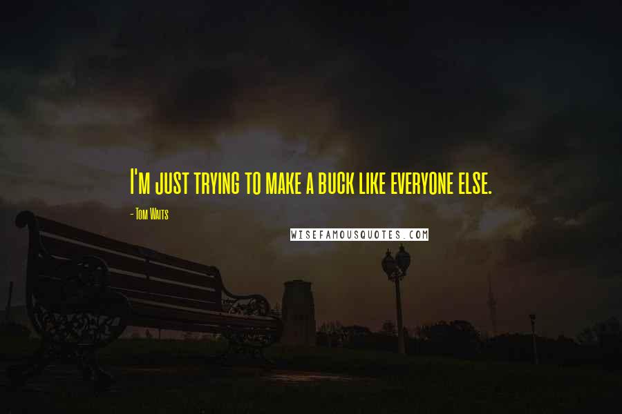 Tom Waits Quotes: I'm just trying to make a buck like everyone else.