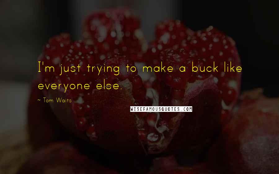 Tom Waits Quotes: I'm just trying to make a buck like everyone else.