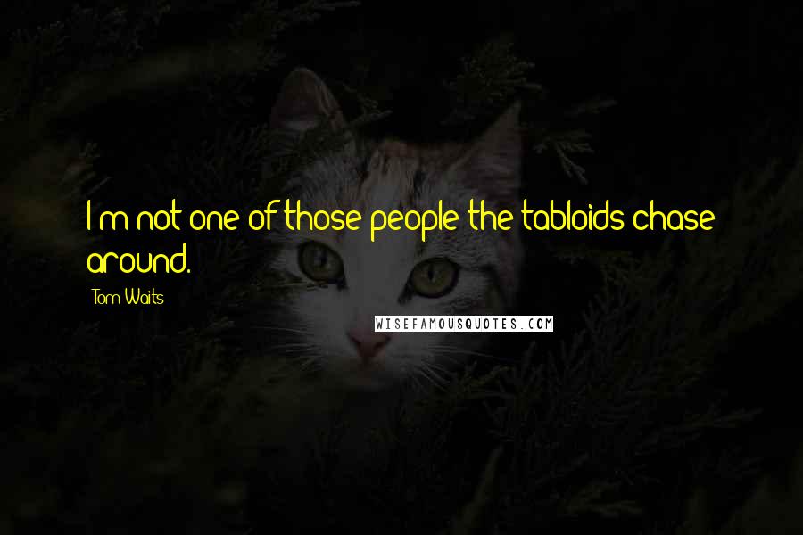 Tom Waits Quotes: I'm not one of those people the tabloids chase around.