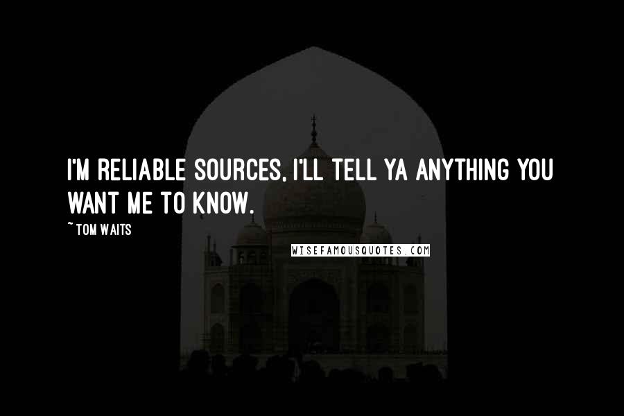 Tom Waits Quotes: I'm reliable sources, I'll tell ya anything you want me to know.