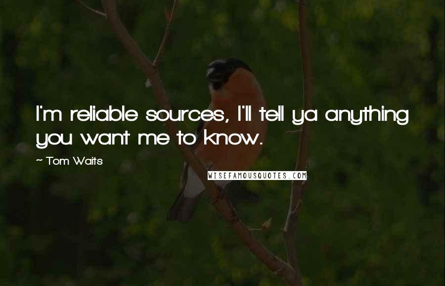 Tom Waits Quotes: I'm reliable sources, I'll tell ya anything you want me to know.