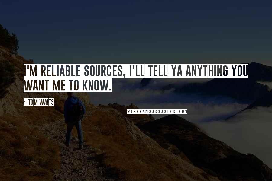 Tom Waits Quotes: I'm reliable sources, I'll tell ya anything you want me to know.