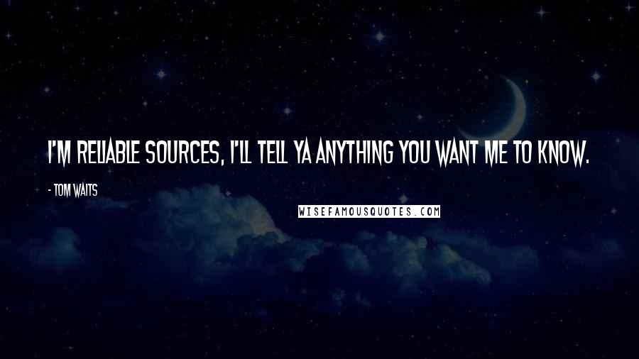 Tom Waits Quotes: I'm reliable sources, I'll tell ya anything you want me to know.