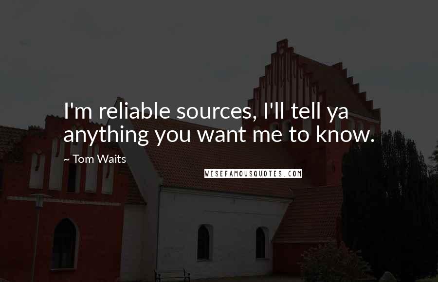 Tom Waits Quotes: I'm reliable sources, I'll tell ya anything you want me to know.