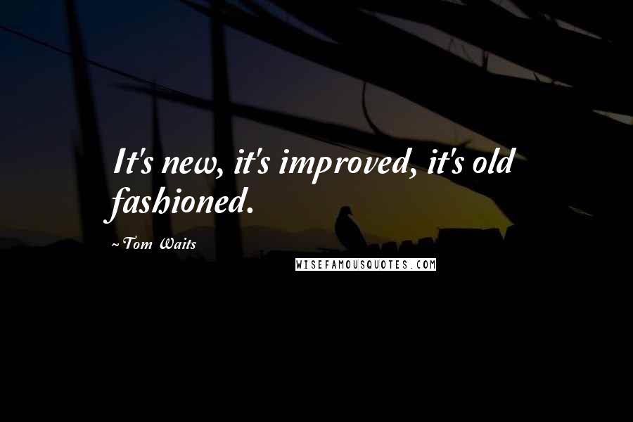 Tom Waits Quotes: It's new, it's improved, it's old fashioned.