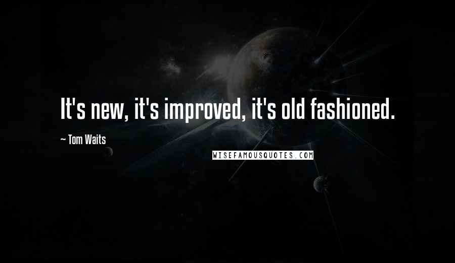 Tom Waits Quotes: It's new, it's improved, it's old fashioned.