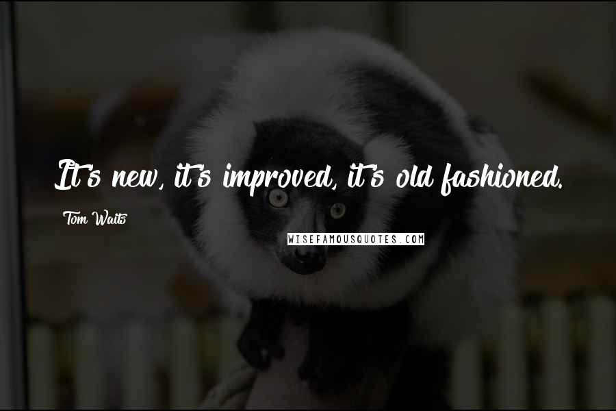Tom Waits Quotes: It's new, it's improved, it's old fashioned.