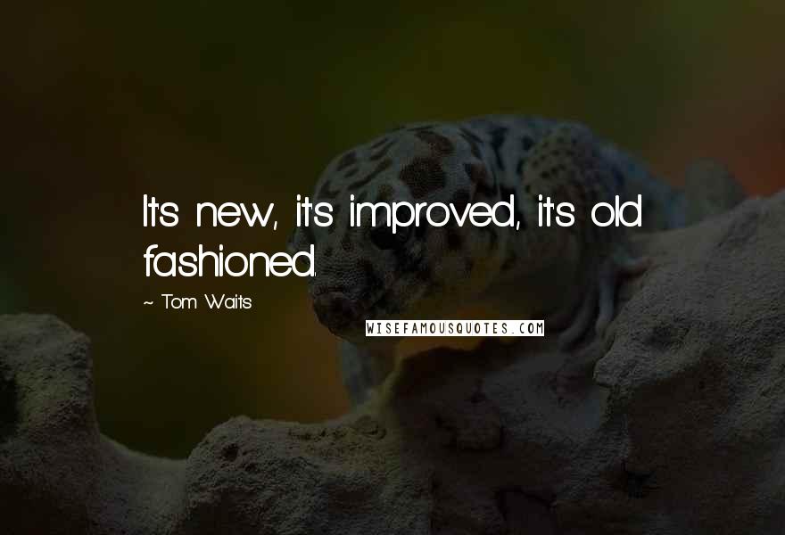 Tom Waits Quotes: It's new, it's improved, it's old fashioned.