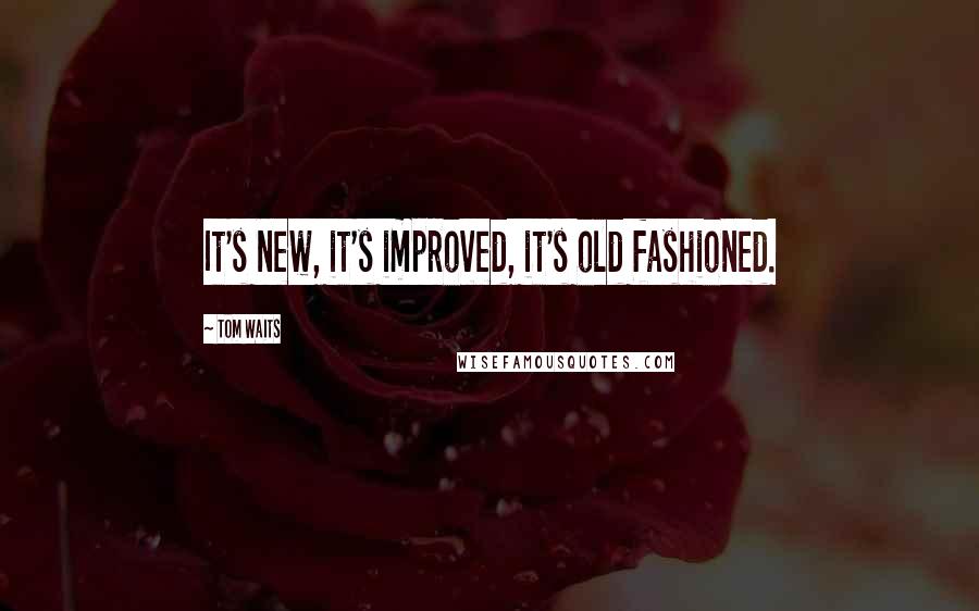 Tom Waits Quotes: It's new, it's improved, it's old fashioned.