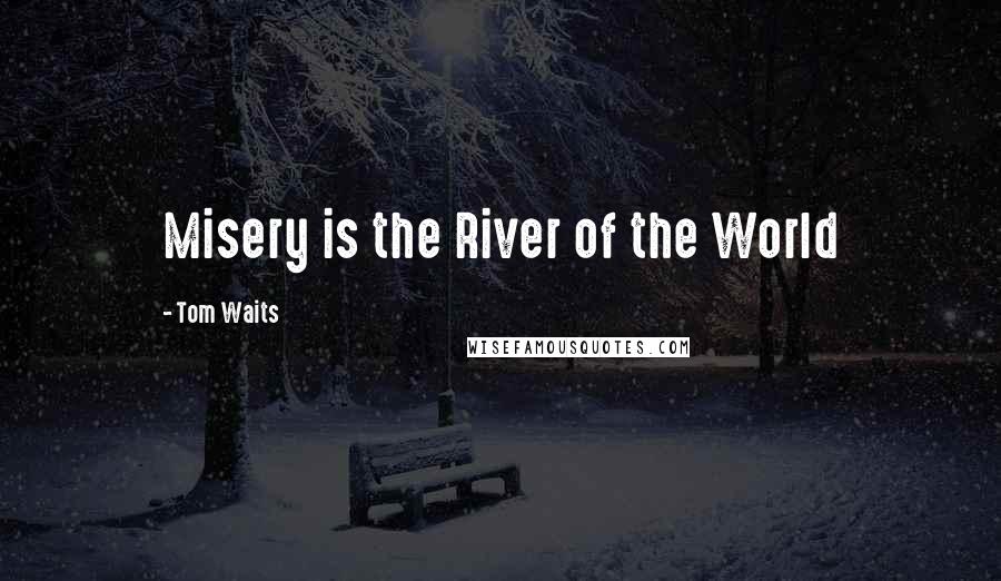Tom Waits Quotes: Misery is the River of the World