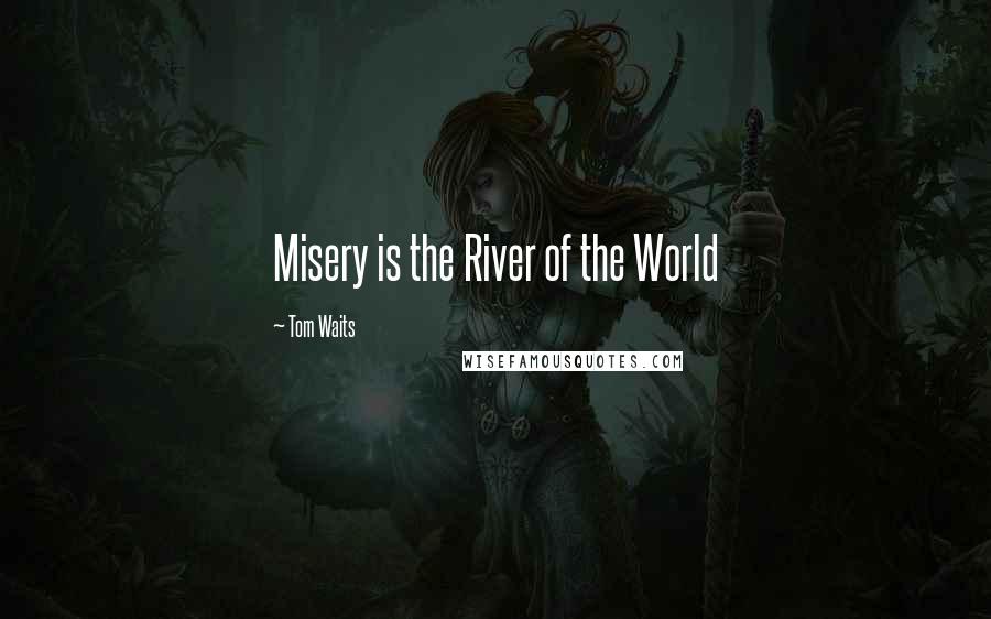 Tom Waits Quotes: Misery is the River of the World