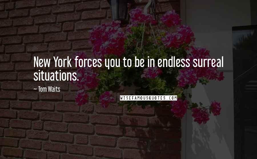 Tom Waits Quotes: New York forces you to be in endless surreal situations.