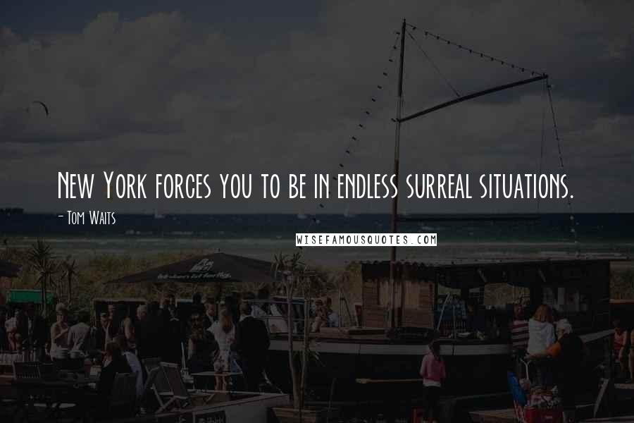 Tom Waits Quotes: New York forces you to be in endless surreal situations.