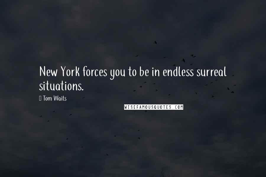 Tom Waits Quotes: New York forces you to be in endless surreal situations.