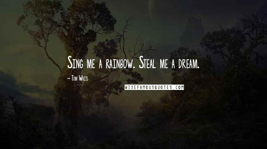 Tom Waits Quotes: Sing me a rainbow. Steal me a dream.